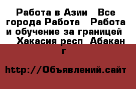 Работа в Азии - Все города Работа » Работа и обучение за границей   . Хакасия респ.,Абакан г.